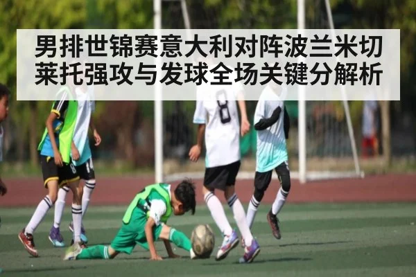 男排世锦赛意大利对阵波兰米切莱托强攻与发球全场关键分解析